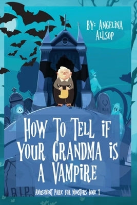 How to Tell if Your Grandma is a Vampire: The Amusement Park for Monsters Book 1 by Allsop, Angelina
