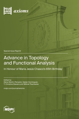 Advance in Topology and Functional Analysis: In Honour of María Jesús Chasco's 65th Birthday by MartÃ­n-Peinador, Elena