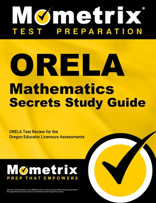 Orela Mathematics Secrets Study Guide: Orela Test Review for the Oregon Educator Licensure Assessments by Mometrix Oregon Teacher Certification Te