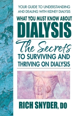 What You Must Know About Dialysis: Ten Secrets to Surviving and Thriving on Dialysis by Snyder, Rich