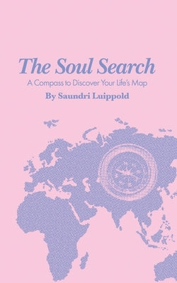 The Soul Search: A Compass to Discover Your Life's Map by Luippold, Saundri