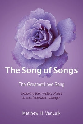 The Song of Songs: The Greatest Love Song by Vanluik, Matthew H.