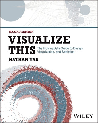 Visualize This: The Flowingdata Guide to Design, Visualization, and Statistics by Yau, Nathan