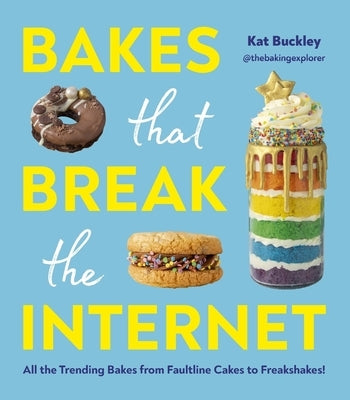 Bakes That Break the Internet: All the Trending Bakes from Faultline Cakes to Freakshakes! by Buckley, Kat