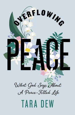 Overflowing Peace: What God Says about a Peace-Filled Life by Dew, Tara