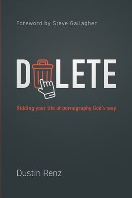 Delete: Ridding Your Life of Pornography God's Way by Renz, Dustin