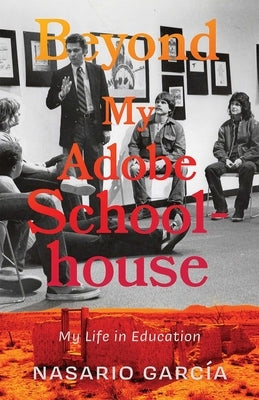 Beyond My Adobe Schoolhouse: My Life in Education by GarcÃ­a, Nasario