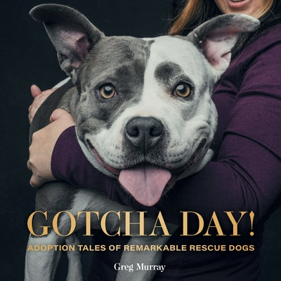 Gotcha Day!: Adoption Tales of Remarkable Rescue Dogs by Murray, Greg
