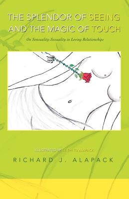 The Splendor of Seeing and the Magic of Touch: On Sensuality-Sexuality in Loving Relationships by Alapack, Richard J.