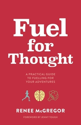 Fuel for Thought: A Practical Guide to Fuelling for Your Adventures by McGregor, Renee