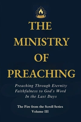 The Ministry of Preaching: Preaching Through Eternity - Faithfulness to God's Word in the Last Days by Roberts, Aaron Michael