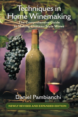 Techniques in Home Winemaking: The Comprehensive Guide to Making Château-Style Wines by Pambianchi, Daniel