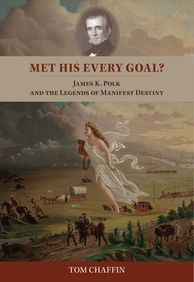 Met His Every Goal?: James K. Polk and the Legends of Manifest Destiny by Chaffin, Tom
