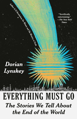 Everything Must Go: The Stories We Tell about the End of the World by Lynskey, Dorian