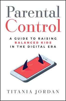 Parental Control: A Guide to Raising Balanced Kids in the Digital Era by Jordan, Titania