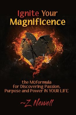 Ignite Your Magnificence: the MQformula or Discovering Passion, Purpose and Power IN YOUR LIFE by Newell, Z.