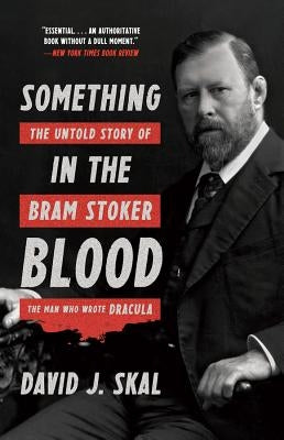 Something in the Blood: The Untold Story of Bram Stoker, the Man Who Wrote Dracula by Skal, David J.