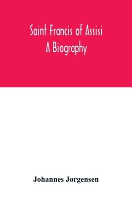Saint Francis of Assisi: a biography by JÃ¸rgensen, Johannes