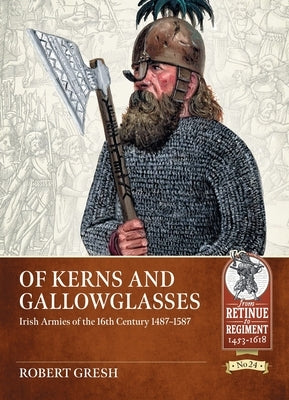 Of Kerns and Gallowglasses: Irish Armies of the 16th Century 1487-1587 by Gresh, Robert