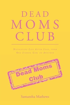 Dead Moms Club: Navigating Life After Loss, from One Strong Girl to Another by Mathews, Samantha