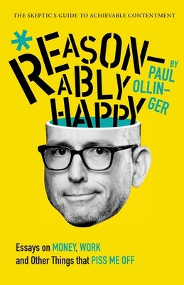 Reasonably Happy: Essays on Money, Work, and Other Things that Piss Me Off by Ollinger, Paul