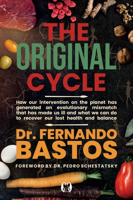 The Original Cycle: How Our Intervention on the Planet Has Generated an Evolutionary Mismatch That Has Made Us Ill and What We Can Do to Recover Lost by Bastos, Fernando