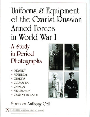 Uniforms & Equipment of the Czarist Russian Armed Forces in World War I: A Study in Period Photographs by Coil, Spencer Anthony