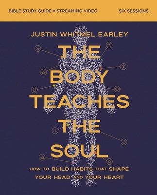 The Body Teaches the Soul Bible Study Guide Plus Streaming Video: Build Habits That Bring Your Body and Faith Into Harmony by Earley, Justin Whitmel