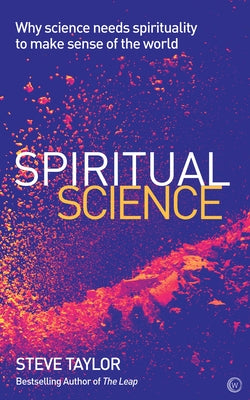 Spiritual Science: Why Science Needs Spirituality to Make Sense of the World by Taylor, Steve