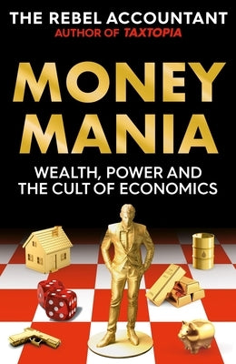 Moneymania: Wealth, Power and the Cult of Economics by The Rebel Accountant