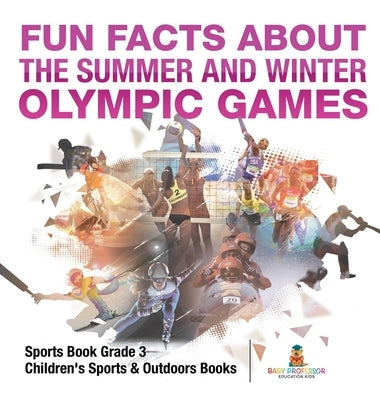 Fun Facts about the Summer and Winter Olympic Games - Sports Book Grade 3 Children's Sports & Outdoors Books by Baby Professor