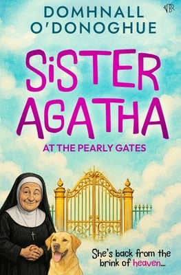 Sister Agatha at the Pearly Gates: A wickedly delightful story that proves it's never too late for an adventure by O'Donoghue, Domhnall