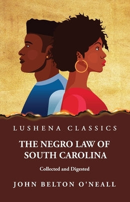 The Negro Law of South Carolina Collected and Digested by John Belton O'Neall