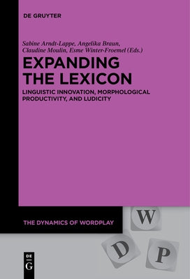 Expanding the Lexicon: Linguistic Innovation, Morphological Productivity, and Ludicity by Arndt-Lappe, Sabine