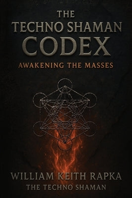 The Techno Shaman Codex: Awakening the Masses by Rapka, William Keith