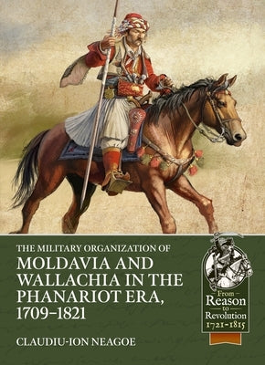 The Military Organization of Moldavia and Wallachia in the Phanariot Era, 1709-1821 by Neagoe, Claudiu-Ion