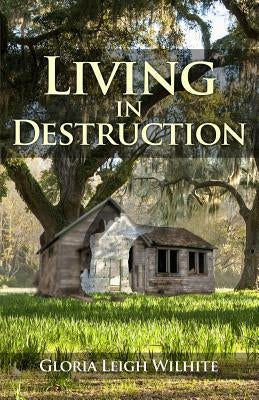 Living in Destruction by Wilhite, Gloria Leigh