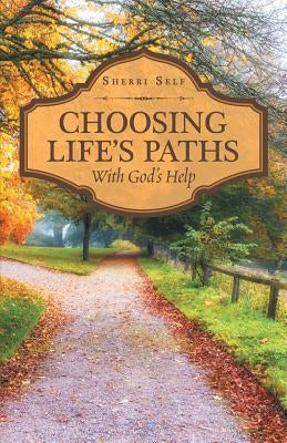 Choosing Life'S Paths: With God'S Help by Self, Sherri