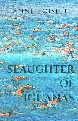 A Slaughter of Iguanas by Loiselle, Anne