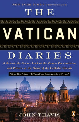 The Vatican Diaries: A Behind-the-Scenes Look at the Power, Personalities, and Politics at the Heart of the Catholic Church by Thavis, John