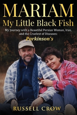 Mariam My Little Black Fish: My journey with a Beautiful Persian Woman, Iran, and the Cruelest of Diseases: Parkinson's by Crow, Russell