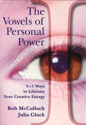 The Vowels of Perfect Power: 5+1 Ways to Liberate Your Creative Energy by McCulloch, Bob