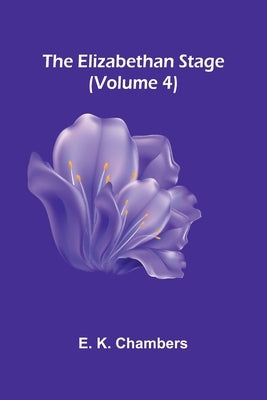 The Elizabethan Stage (Volume 4) by K. Chambers, E.