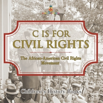 C is for Civil Rights: The African-American Civil Rights Movement Children's History Books by Baby Professor