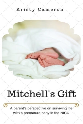Mitchell's Gift - A parent's perspective on surviving life... with a premature baby in the NICU. by Cameron, Kristy M.