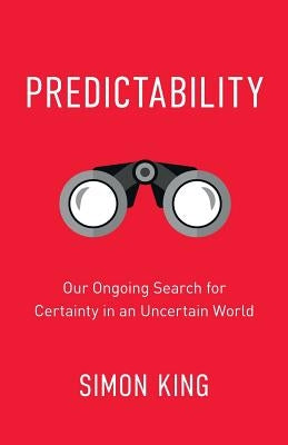 Predictability: Our Ongoing Search for Certainty in an Uncertain World by King, Simon P.