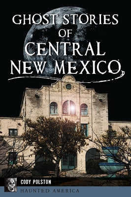 Ghost Stories of Central New Mexico by Polston, Cody