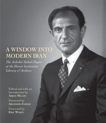 A Window Into Modern Iran: The Ardeshir Zahedi Papers at the Hoover Institution Library & Archives--A Selection Volume 691 by Milani, Abbas