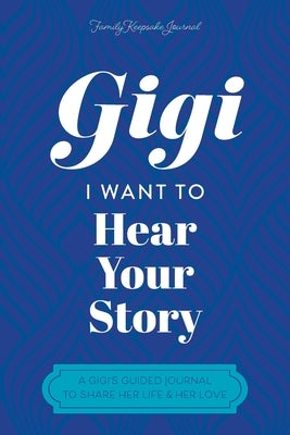 Gigi, I Want to Hear Your Story: A Grandmother's Guided Journal To Share Her Life & Her Love by Hear Your Story