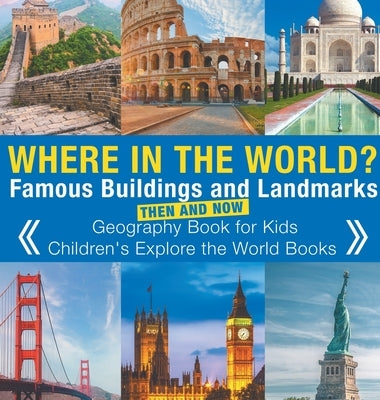 Where in the World? Famous Buildings and Landmarks Then and Now - Geography Book for Kids Children's Explore the World Books by Baby Professor